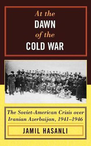 Cover image for At the Dawn of the Cold War: The Soviet-American Crisis over Iranian Azerbaijan, 1941-1946