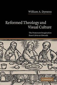 Cover image for Reformed Theology and Visual Culture: The Protestant Imagination from Calvin to Edwards