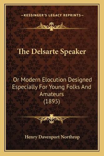 The Delsarte Speaker: Or Modern Elocution Designed Especially for Young Folks and Amateurs (1895)