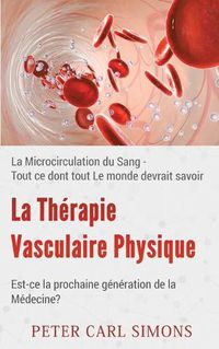 Cover image for La Therapie Vasculaire Physique - Est-ce la prochaine generation de la Medecine?: La Microcirculation du Sang - Tout ce dont tout Le monde devrait savoir