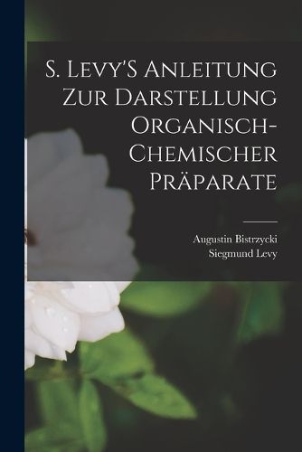 Cover image for S. Levy'S Anleitung Zur Darstellung Organisch-Chemischer Praeparate