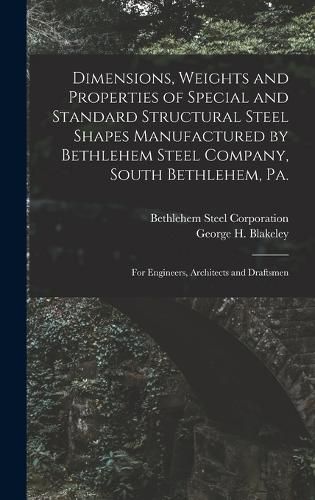 Cover image for Dimensions, Weights and Properties of Special and Standard Structural Steel Shapes Manufactured by Bethlehem Steel Company, South Bethlehem, Pa.