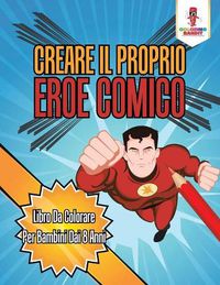 Cover image for Creare Il Proprio Eroe Comico: Libro Da Colorare Per Bambini Dai 8 Anni