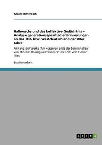 Cover image for Halbwachs und das kollektive Gedachtnis - Analyse generationsspezifischer Erinnerungen an das Ost- bzw. Westdeutschland der 80er Jahre: Anhand der Werke 'Am kurzeren Ende der Sonnenallee' von Thomas Brussig und 'Generation Golf' von Florian Illies