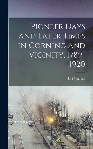 Cover image for Pioneer Days and Later Times in Corning and Vicinity, 1789-1920