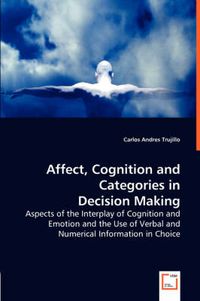 Cover image for Affect, Cognition and Categories in Decision Making - Aspects of the Interplay of Cognition and Emotion and the Use of Verbal and Numerical Information in Choice