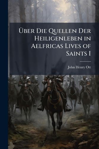 Cover image for Ber Die Quellen Der Heiligenleben in Aelfricas Lives of Saints I