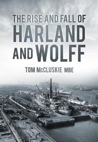 Cover image for The Rise and Fall of Harland and Wolff