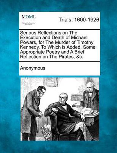 Cover image for Serious Reflections on the Execution and Death of Michael Powars, for the Murder of Timothy Kennedy. to Which Is Added, Some Appropriate Poetry and a