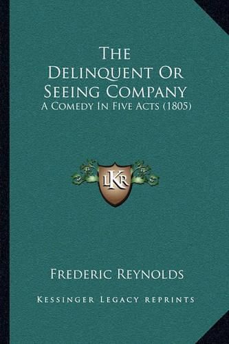 Cover image for The Delinquent or Seeing Company: A Comedy in Five Acts (1805)