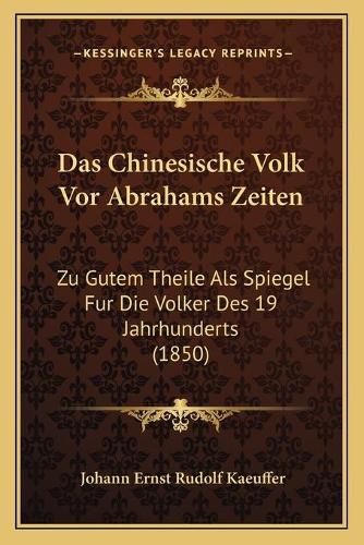 Cover image for Das Chinesische Volk VOR Abrahams Zeiten: Zu Gutem Theile ALS Spiegel Fur Die Volker Des 19 Jahrhunderts (1850)