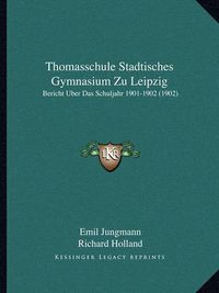 Cover image for Thomasschule Stadtisches Gymnasium Zu Leipzig: Bericht Uber Das Schuljahr 1901-1902 (1902)