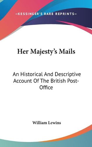 Cover image for Her Majesty's Mails: An Historical and Descriptive Account of the British Post-Office