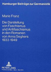 Cover image for Die Darstellung Von Faschismus Und Antifaschismus in Den Romanen Von Anna Seghers 1933 Bis 1949