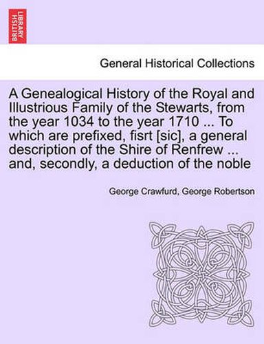 Cover image for A Genealogical History of the Royal and Illustrious Family of the Stewarts, from the year 1034 to the year 1710 ... To which are prefixed, fisrt [sic], a general description of the Shire of Renfrew ... and, secondly, a deduction of the noble