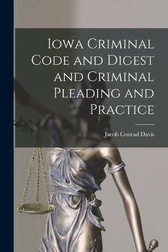 Cover image for Iowa Criminal Code and Digest and Criminal Pleading and Practice