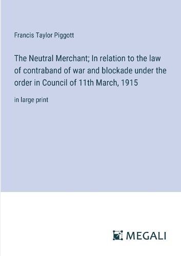 Cover image for The Neutral Merchant; In relation to the law of contraband of war and blockade under the order in Council of 11th March, 1915