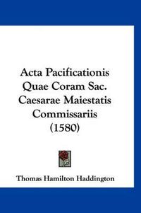 Cover image for ACTA Pacificationis Quae Coram Sac. Caesarae Maiestatis Commissariis (1580)