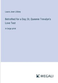 Cover image for Betrothed for a Day; Or, Queenie Trevalyn's Love Test