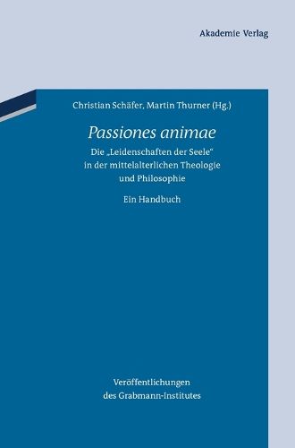 Passiones Animae: Die Leidenschaften Der Seele in Der Mittelalterlichen Theologie Und Philosophie. Ein Handbuch