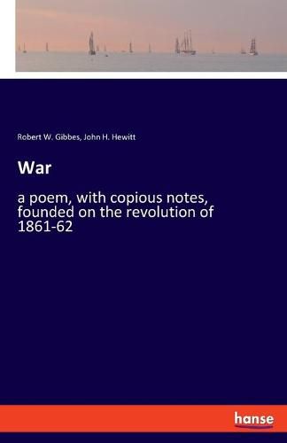 War: a poem, with copious notes, founded on the revolution of 1861-62