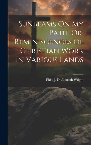 Cover image for Sunbeams On My Path, Or, Reminiscences Of Christian Work In Various Lands