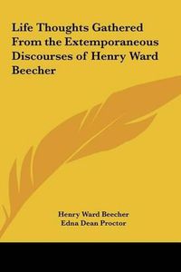 Cover image for Life Thoughts Gathered from the Extemporaneous Discourses of Henry Ward Beecher