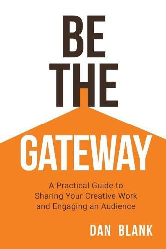 Cover image for Be the Gateway: A Practical Guide to Sharing Your Creative Work and Engaging an Audience