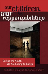 Cover image for Our Children - Our Responsibilities: Saving the Youth We Are Losing to Gangs