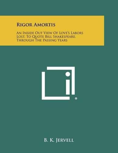 Cover image for Rigor Amortis: An Inside Out View of Love's Labors Lost, to Quote Bill Shakespeare, Through the Passing Years
