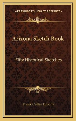 Cover image for Arizona Sketch Book Arizona Sketch Book: Fifty Historical Sketches Fifty Historical Sketches