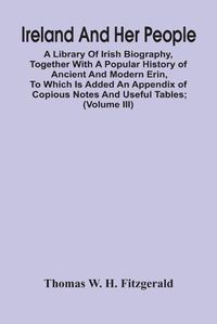 Cover image for Ireland And Her People; A Library Of Irish Biography, Together With A Popular History Of Ancient And Modern Erin, To Which Is Added An Appendix Of Copious Notes And Useful Tables; Supplemented With A Dictionary Of Proper Names In Irish Mythology, Geography