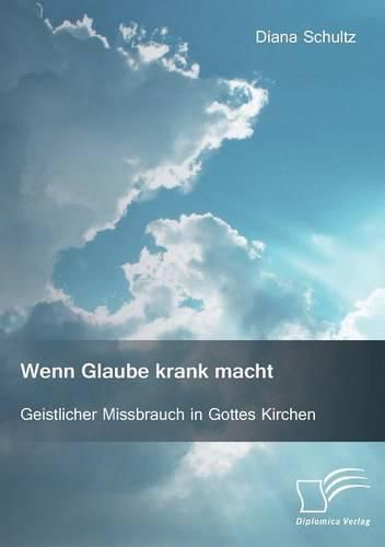 Cover image for Wenn Glaube krank macht. Geistlicher Missbrauch in Gottes Kirchen