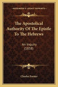 Cover image for The Apostolical Authority of the Epistle to the Hebrews: An Inquiry (1838)