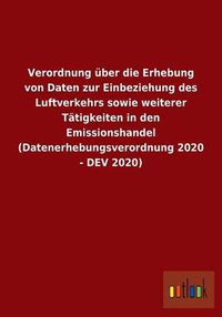 Cover image for Verordnung uber die Erhebung von Daten zur Einbeziehung des Luftverkehrs sowie weiterer Tatigkeiten in den Emissionshandel (Datenerhebungsverordnung 2020 - DEV 2020)