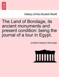 Cover image for The Land of Bondage, Its Ancient Monuments and Present Condition: Being the Journal of a Tour in Egypt.