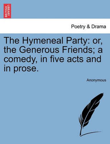 Cover image for The Hymeneal Party: Or, the Generous Friends; A Comedy, in Five Acts and in Prose.