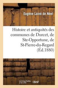 Cover image for Histoire Et Antiquites Des Communes de Durcet, de Ste-Opportune, de St-Pierre-Du-Regard: Et de Ste-Honorine-La-Chardonne