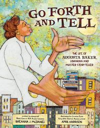 Cover image for Go Forth and Tell: The Life of Augusta Baker, Librarian and Master Storyteller
