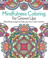 Cover image for Mindfulness Coloring for Grown Ups: Absorbing Images to Help You Live in the Moment