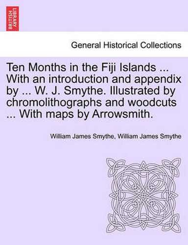 Cover image for Ten Months in the Fiji Islands ... with an Introduction and Appendix by ... W. J. Smythe. Illustrated by Chromolithographs and Woodcuts ... with Maps by Arrowsmith.