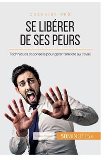 Cover image for Se liberer de ses peurs: Techniques et conseils pour gerer l'anxiete au travail