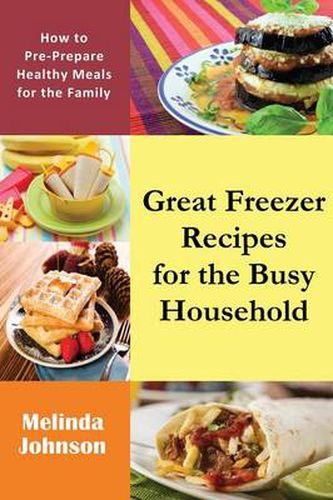 Cover image for Great Freezer Recipes for the Busy Household: How to Pre-Prepare Healthy Meals for the Family