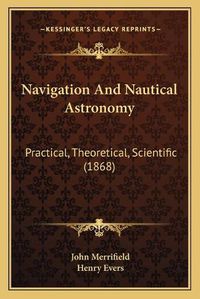 Cover image for Navigation and Nautical Astronomy: Practical, Theoretical, Scientific (1868)