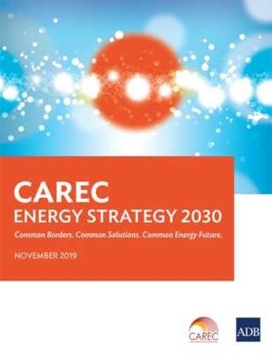 CAREC Energy Strategy 2030: Common Borders. Common Solutions. Common Energy Future.