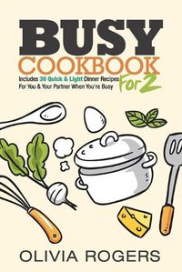 Cover image for Busy Cookbook for 2: Includes 30 Quick & Light Dinner Recipes for You & Your Partner When You're Busy