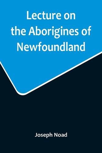 Lecture on the Aborigines of Newfoundland; Delivered Before the Mechanics' Institute, at St. John's, Newfoundland, on Monday, 17th January, 1859