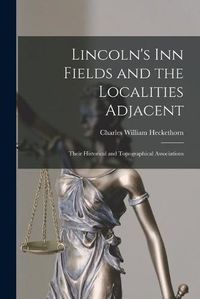 Cover image for Lincoln's Inn Fields and the Localities Adjacent: Their Historical and Topographical Associations