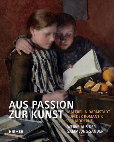 Cover image for Aus Passion Zur Kunst: Malerei in Darmstadt Von Der Romantik Zur Moderne, Werke Aus Der Sammlung Sander