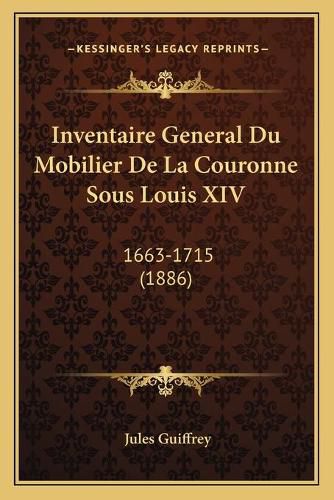 Inventaire General Du Mobilier de La Couronne Sous Louis XIV: 1663-1715 (1886)